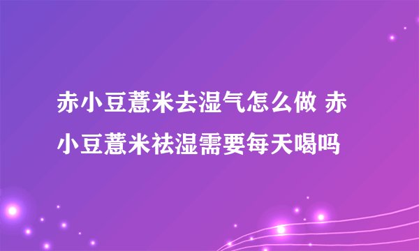 赤小豆薏米去湿气怎么做 赤小豆薏米祛湿需要每天喝吗