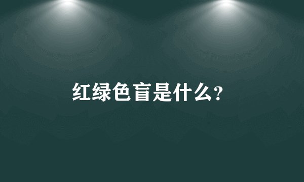红绿色盲是什么？