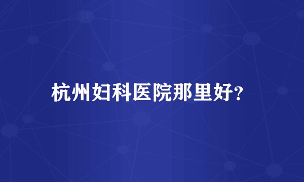 杭州妇科医院那里好？