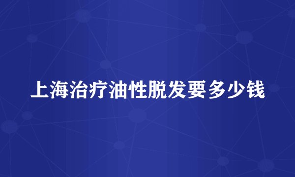 上海治疗油性脱发要多少钱
