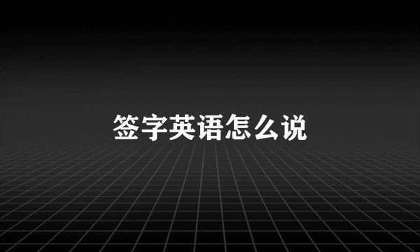 签字英语怎么说
