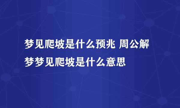 梦见爬坡是什么预兆 周公解梦梦见爬坡是什么意思