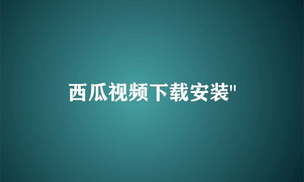 西瓜视频下载安装