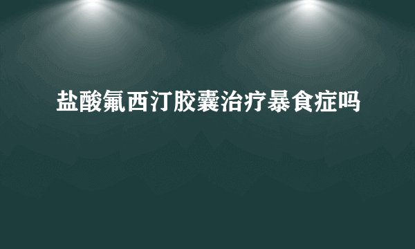 盐酸氟西汀胶囊治疗暴食症吗