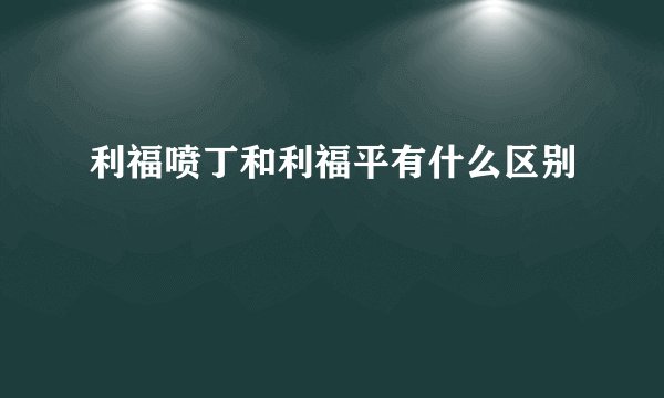 利福喷丁和利福平有什么区别
