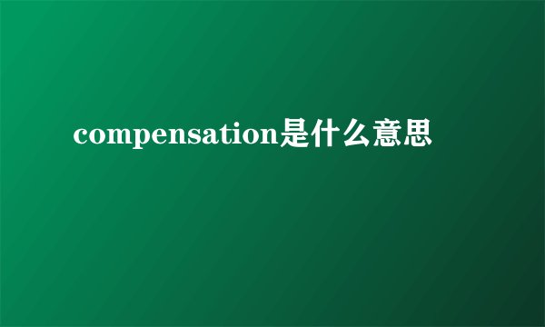 compensation是什么意思