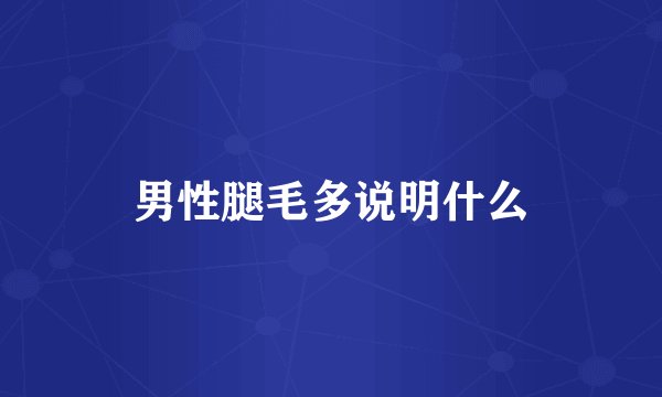 男性腿毛多说明什么
