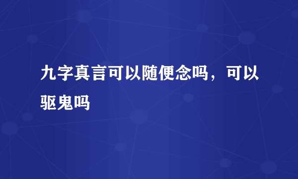 九字真言可以随便念吗，可以驱鬼吗