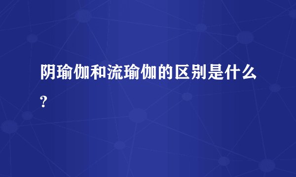 阴瑜伽和流瑜伽的区别是什么?