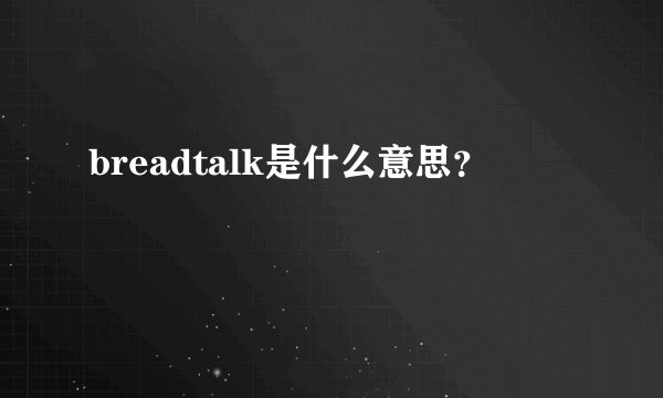 breadtalk是什么意思？