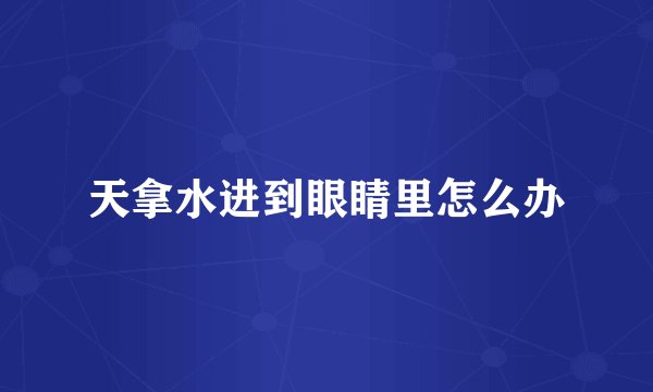 天拿水进到眼睛里怎么办