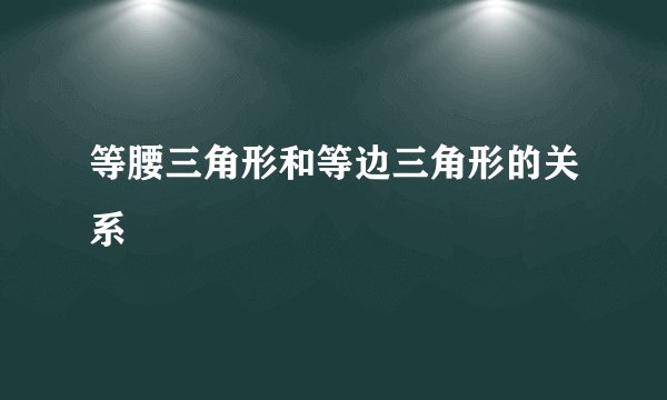 等腰三角形和等边三角形的关系