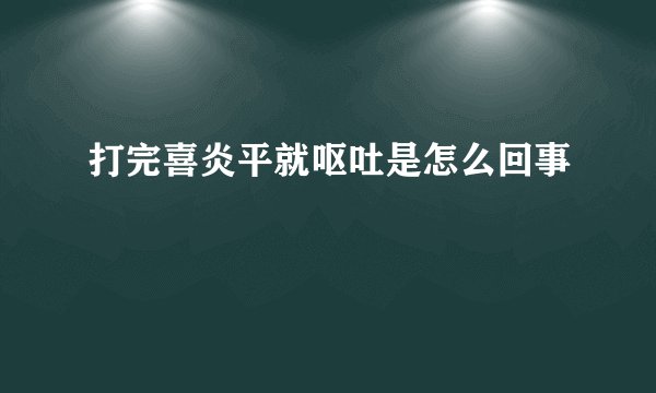 打完喜炎平就呕吐是怎么回事
