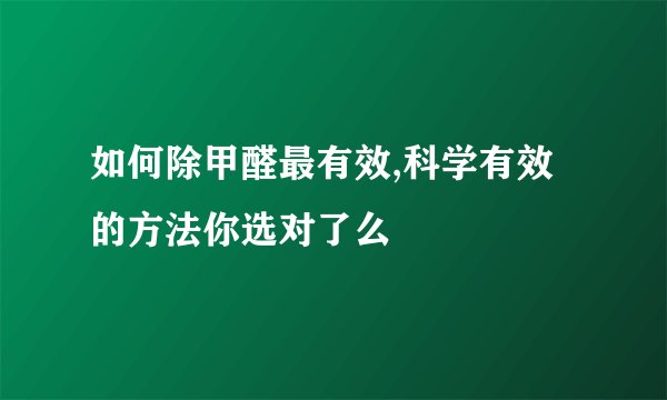 如何除甲醛最有效,科学有效的方法你选对了么