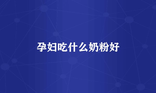 孕妇吃什么奶粉好