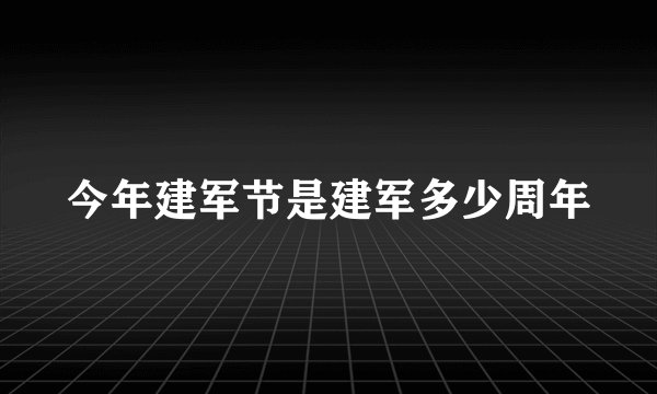 今年建军节是建军多少周年