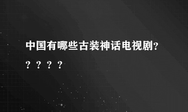 中国有哪些古装神话电视剧？？？？？