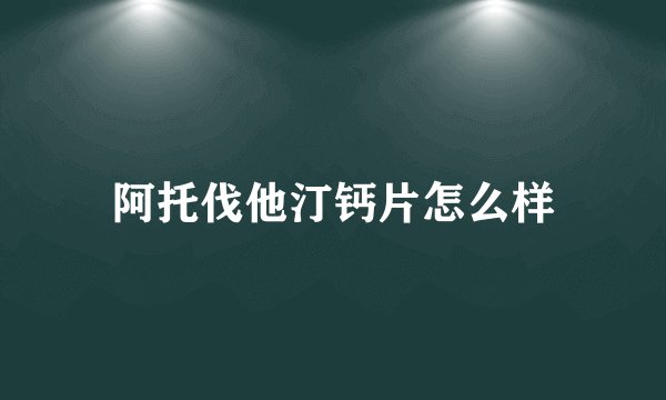 阿托伐他汀钙片怎么样