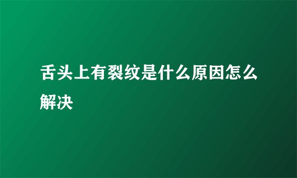 舌头上有裂纹是什么原因怎么解决
