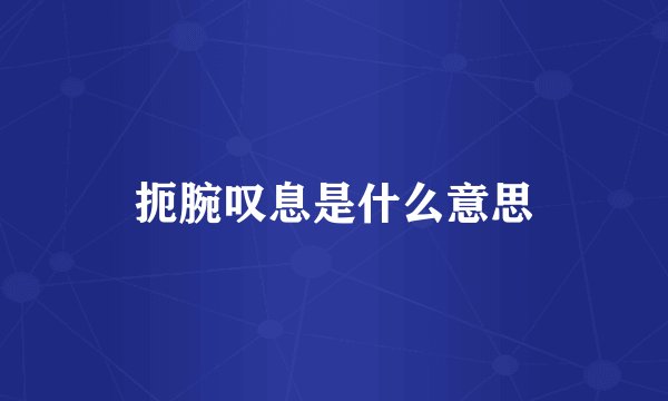 扼腕叹息是什么意思