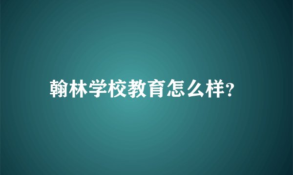 翰林学校教育怎么样？