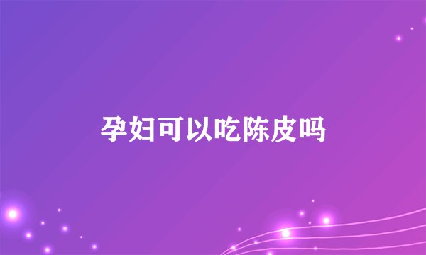 孕妇可以吃陈皮吗