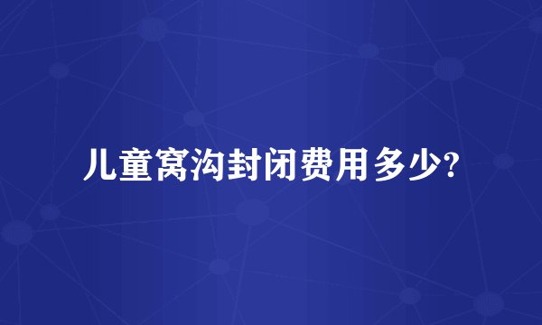 儿童窝沟封闭费用多少?