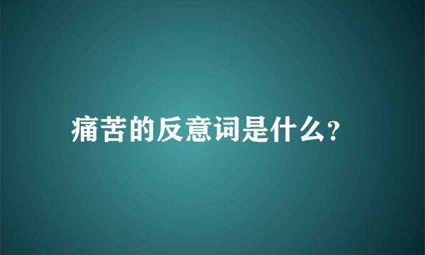 痛苦的反意词是什么?