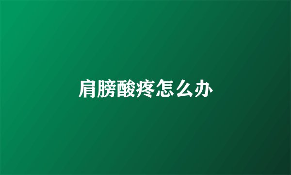 肩膀酸疼怎么办