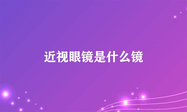 近视眼镜是什么镜
