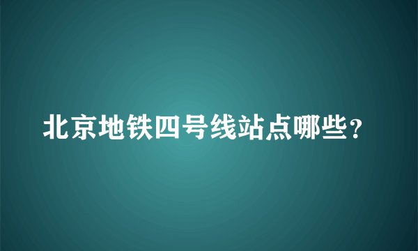 北京地铁四号线站点哪些？