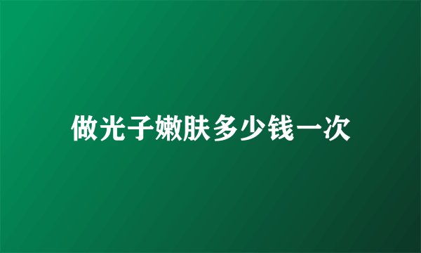 做光子嫩肤多少钱一次