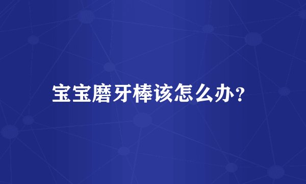 宝宝磨牙棒该怎么办？