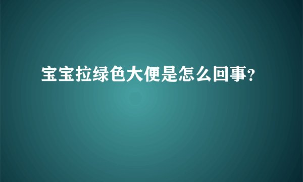宝宝拉绿色大便是怎么回事?