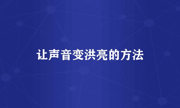 让声音变洪亮的方法