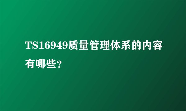 TS16949质量管理体系的内容有哪些？