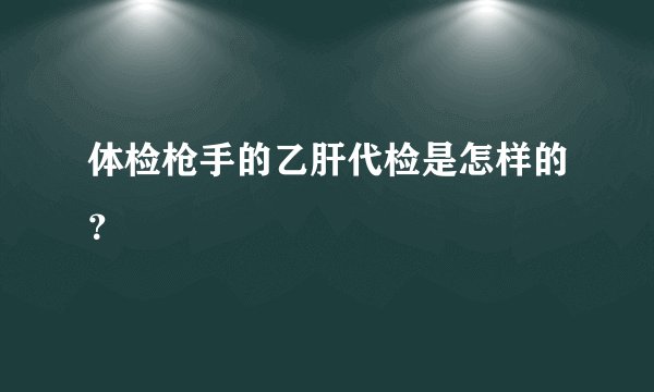 体检枪手的乙肝代检是怎样的？