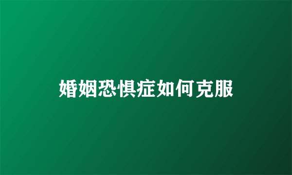 婚姻恐惧症如何克服