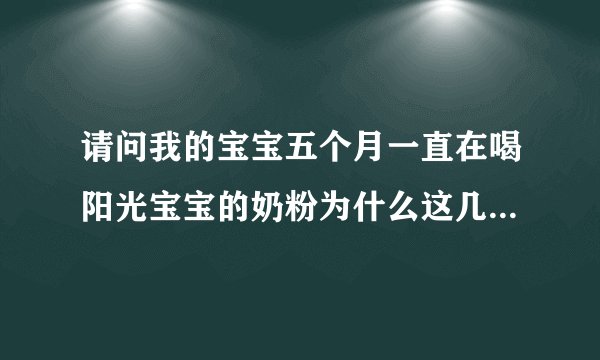 请问我的宝宝五个月一直在喝阳光宝宝的奶粉为什么这几天喝了一直拉肚子