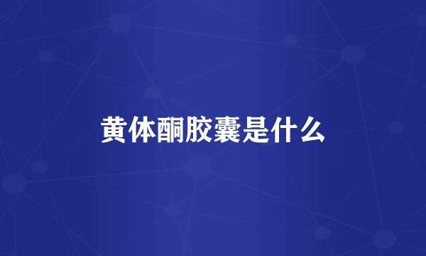 黄体酮胶囊是什么