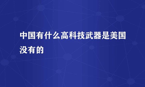 中国有什么高科技武器是美国没有的