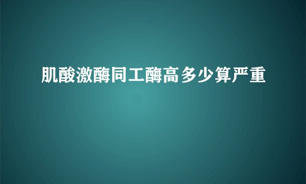 肌酸激酶同工酶高多少算严重