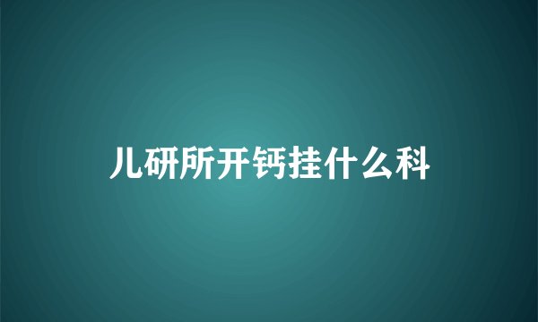 儿研所开钙挂什么科