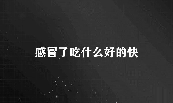 感冒了吃什么好的快