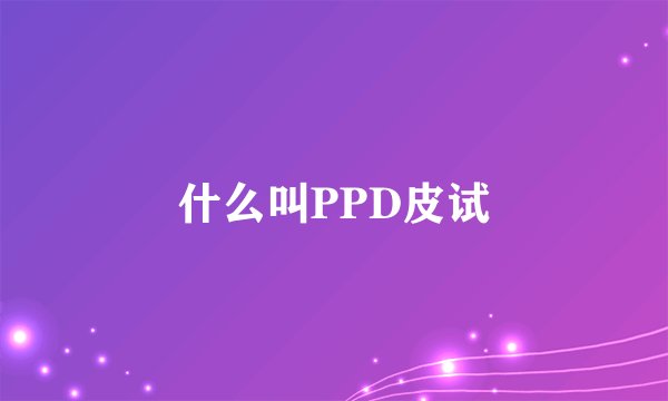 什么叫PPD皮试