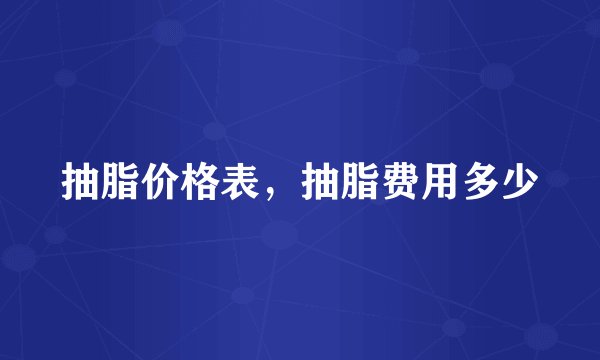 抽脂价格表，抽脂费用多少