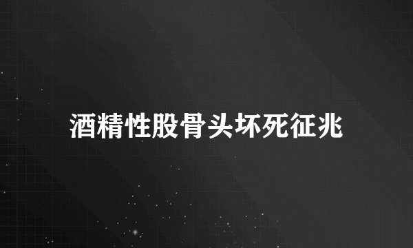 酒精性股骨头坏死征兆