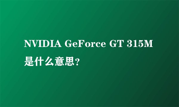 NVIDIA GeForce GT 315M是什么意思？