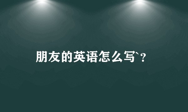朋友的英语怎么写`？