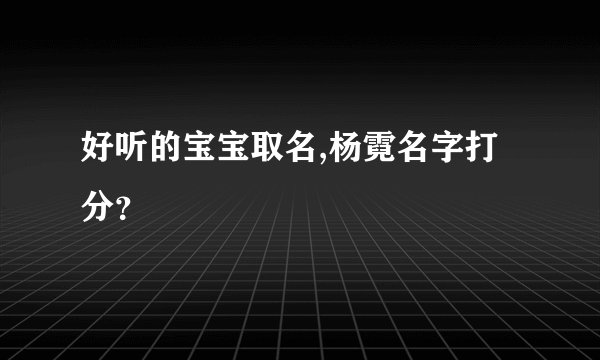 好听的宝宝取名,杨霓名字打分？